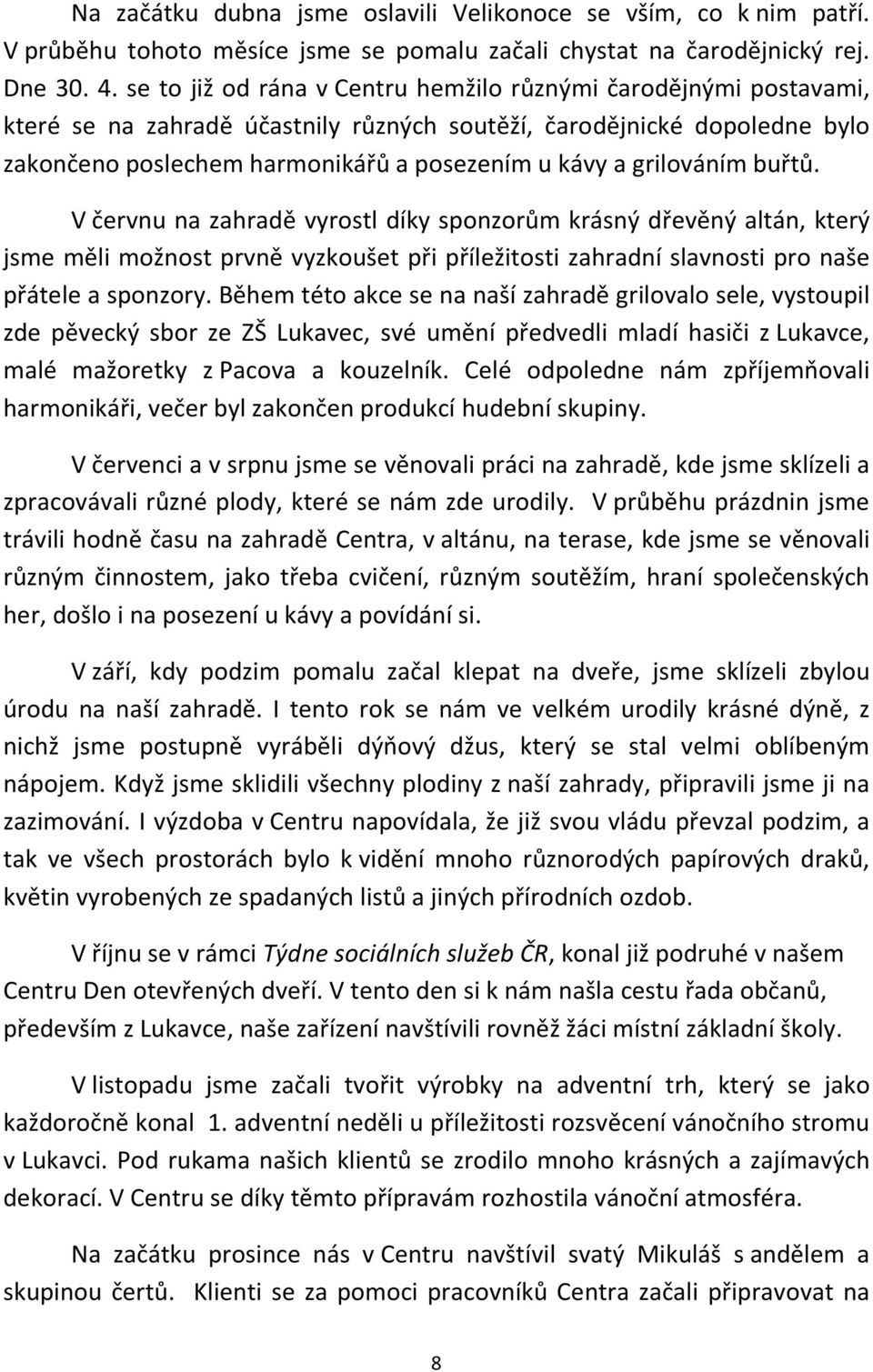 grilováním buřtů. V červnu na zahradě vyrostl díky sponzorům krásný dřevěný altán, který jsme měli možnost prvně vyzkoušet při příležitosti zahradní slavnosti pro naše přátele a sponzory.