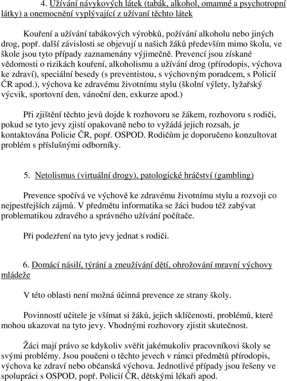 Prevencí jsou získané vědomosti o rizikách kouření, alkoholismu a užívání drog (přírodopis, výchova ke zdraví), speciální besedy (s preventistou, s výchovným poradcem, s Policií ČR apod.