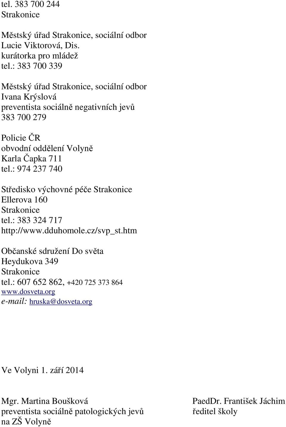 tel.: 974 237 740 Středisko výchovné péče Strakonice Ellerova 160 Strakonice tel.: 383 324 717 http://www.dduhomole.cz/svp_st.