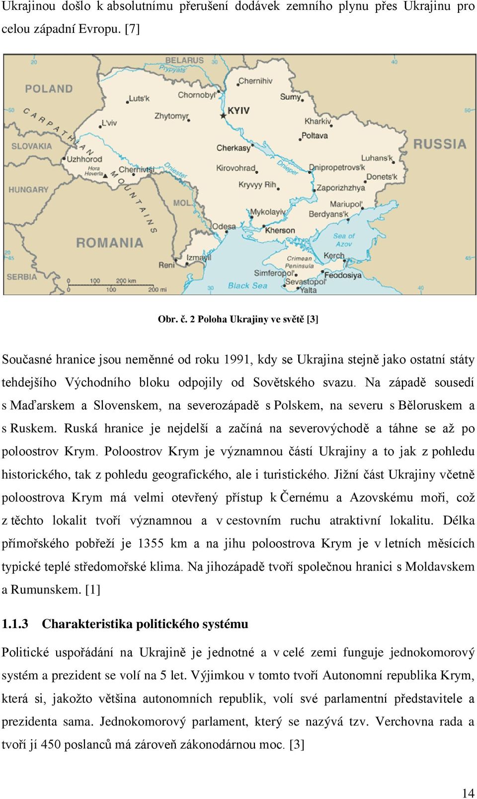 Na západě sousedí s Maďarskem a Slovenskem, na severozápadě s Polskem, na severu s Běloruskem a s Ruskem. Ruská hranice je nejdelší a začíná na severovýchodě a táhne se až po poloostrov Krym.