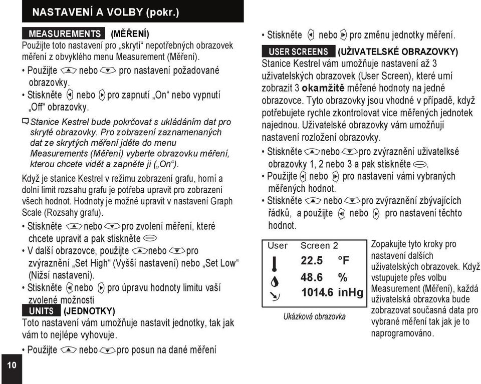 Pro zobrazení zaznamenaných dat ze skrytých měření jděte do menu Measurements (Měření) vyberte obrazovku měření, kterou chcete vidět a zapněte ji ( On ).