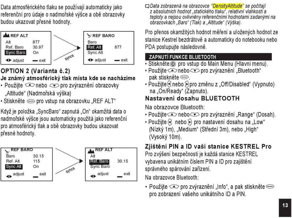 2) Je známý atmosférický tlak místa kde se nacházíme Pouţijte nebo pro zvýraznění obrazovky Altitude (Nadmořská výška) Stiskněte pro vstup na obrazovku REF ALT Kdyţ je poloţka SyncBaro zapnutá On