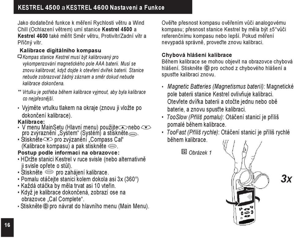 Musí se znovu kalibrovat, když dojde k otevření dvířek baterii. Stanice nebude zobrazovat žádný záznam a směr dokud nebude kalibrace dokončena.