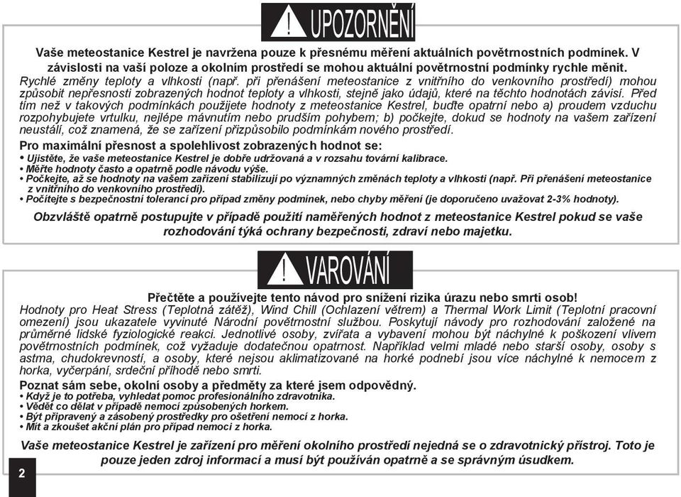 při přenášení meteostanice z vnitřního do venkovního prostředí) mohou způsobit nepřesnosti zobrazených hodnot teploty a vlhkosti, stejně jako údajů, které na těchto hodnotách závisí.