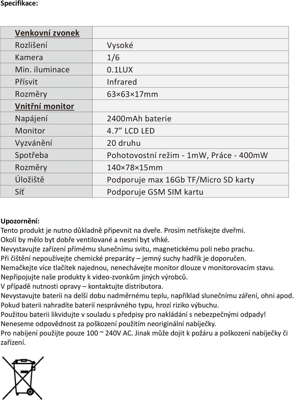 je nutno důkladně připevnit na dveře. Prosím netřískejte dveřmi. Okolí by mělo byt dobře ventilované a nesmí byt vlhké. Nevystavujte zařízení přímému slunečnímu svitu, magnetickému poli nebo prachu.