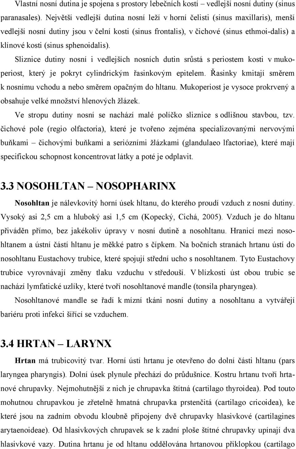 sphenoidalis). Sliznice dutiny nosní i vedlejších nosních dutin srůstá s periostem kosti v mukoperiost, který je pokryt cylindrickým řasinkovým epitelem.