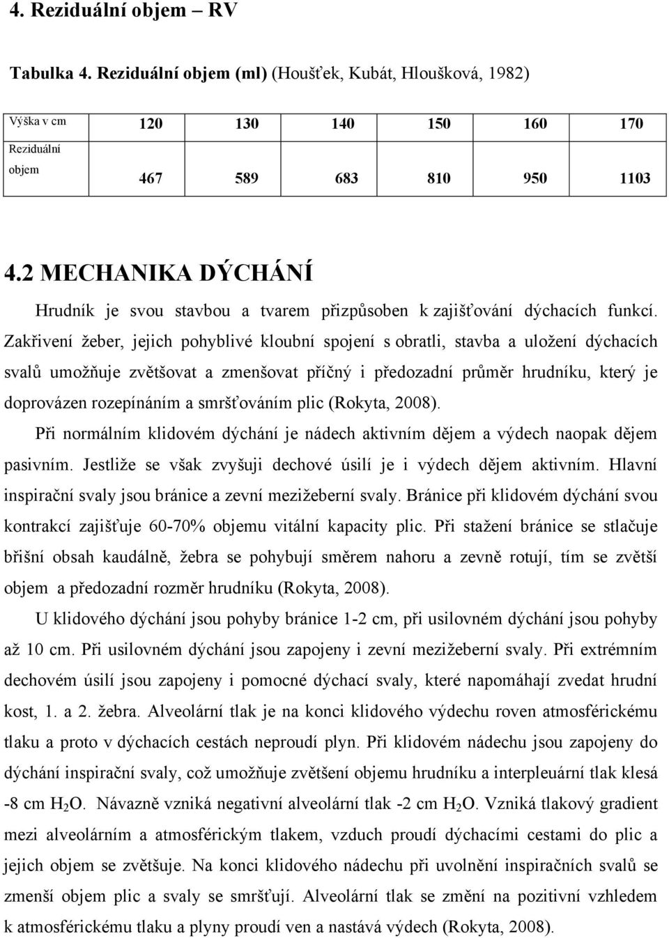 Zakřivení ţeber, jejich pohyblivé kloubní spojení s obratli, stavba a uloţení dýchacích svalů umoţňuje zvětšovat a zmenšovat příčný i předozadní průměr hrudníku, který je doprovázen rozepínáním a