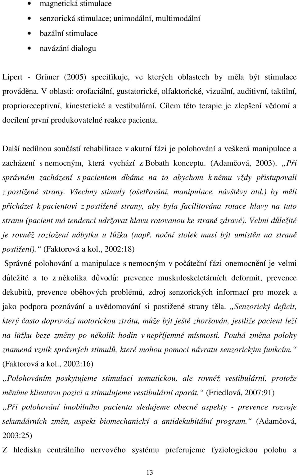 Cílem této terapie je zlepšení vědomí a docílení první produkovatelné reakce pacienta.