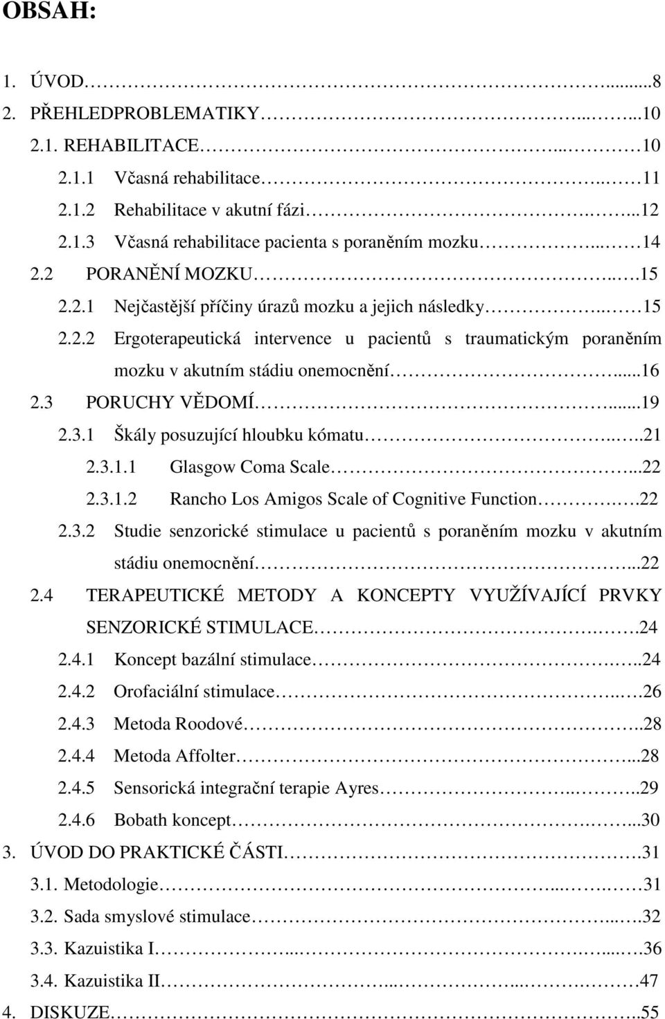 3 PORUCHY VĚDOMÍ...19 2.3.1 Škály posuzující hloubku kómatu....21 2.3.1.1 Glasgow Coma Scale...22 2.3.1.2 Rancho Los Amigos Scale of Cognitive Function..22 2.3.2 Studie senzorické stimulace u pacientů s poraněním mozku v akutním stádiu onemocnění.