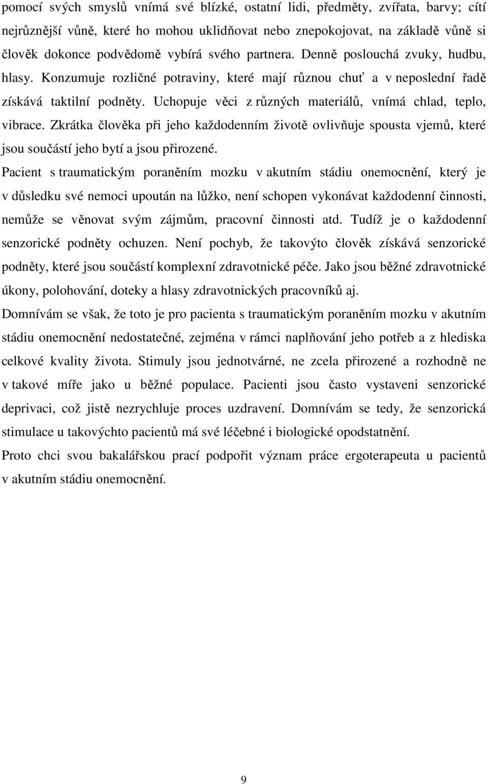 Uchopuje věci z různých materiálů, vnímá chlad, teplo, vibrace. Zkrátka člověka při jeho každodenním životě ovlivňuje spousta vjemů, které jsou součástí jeho bytí a jsou přirozené.