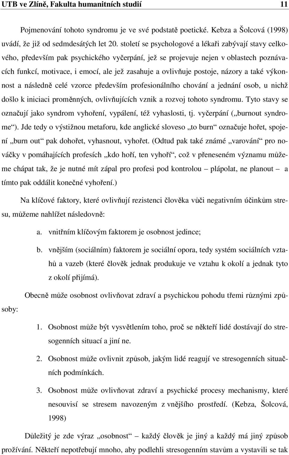postoje, názory a také výkonnost a následně celé vzorce především profesionálního chování a jednání osob, u nichž došlo k iniciaci proměnných, ovlivňujících vznik a rozvoj tohoto syndromu.