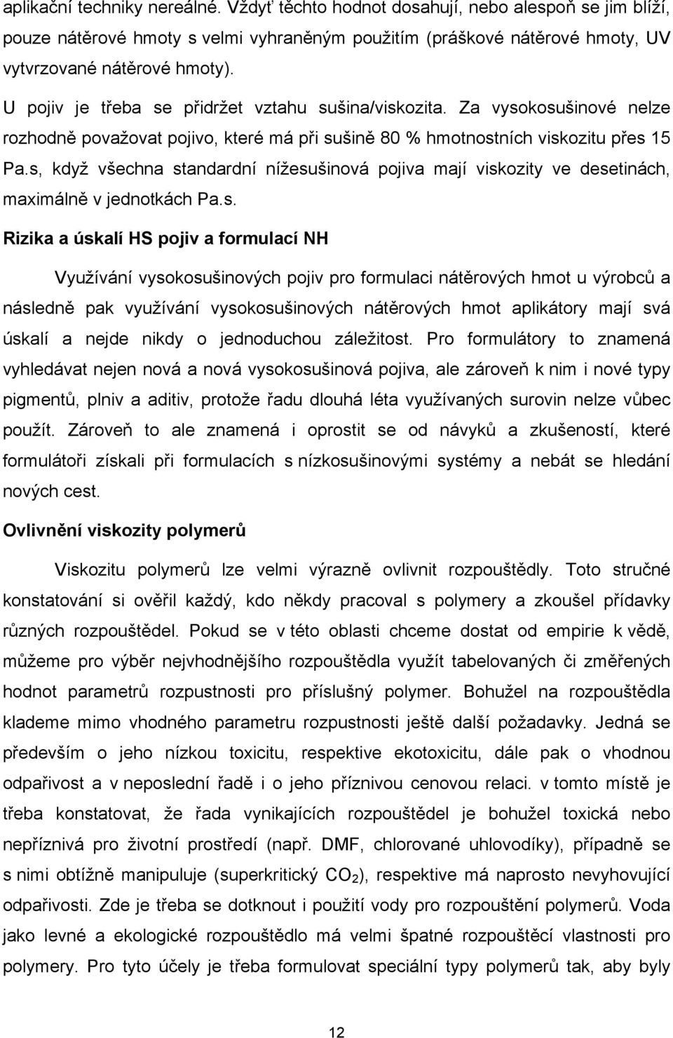 s, když všechna standardní nížesušinová pojiva mají viskozity ve desetinách, maximálně v jednotkách Pa.s. Rizika a úskalí HS pojiv a formulací NH Využívání vysokosušinových pojiv pro formulaci