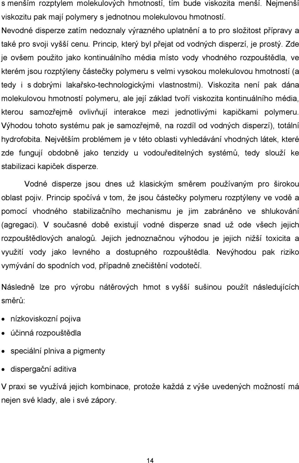 Zde je ovšem použito jako kontinuálního média místo vody vhodného rozpouštědla, ve kterém jsou rozptýleny částečky polymeru s velmi vysokou molekulovou hmotností (a tedy i s dobrými