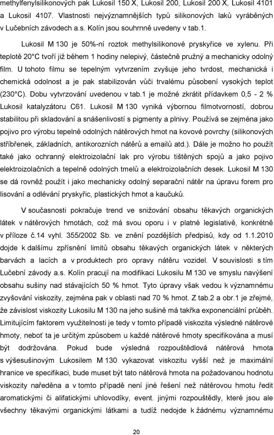 U tohoto filmu se tepelným vytvrzením zvyšuje jeho tvrdost, mechanická i chemická odolnost a je pak stabilizován vůči trvalému působení vysokých teplot (230 C). Dobu vytvrzování uvedenou v tab.
