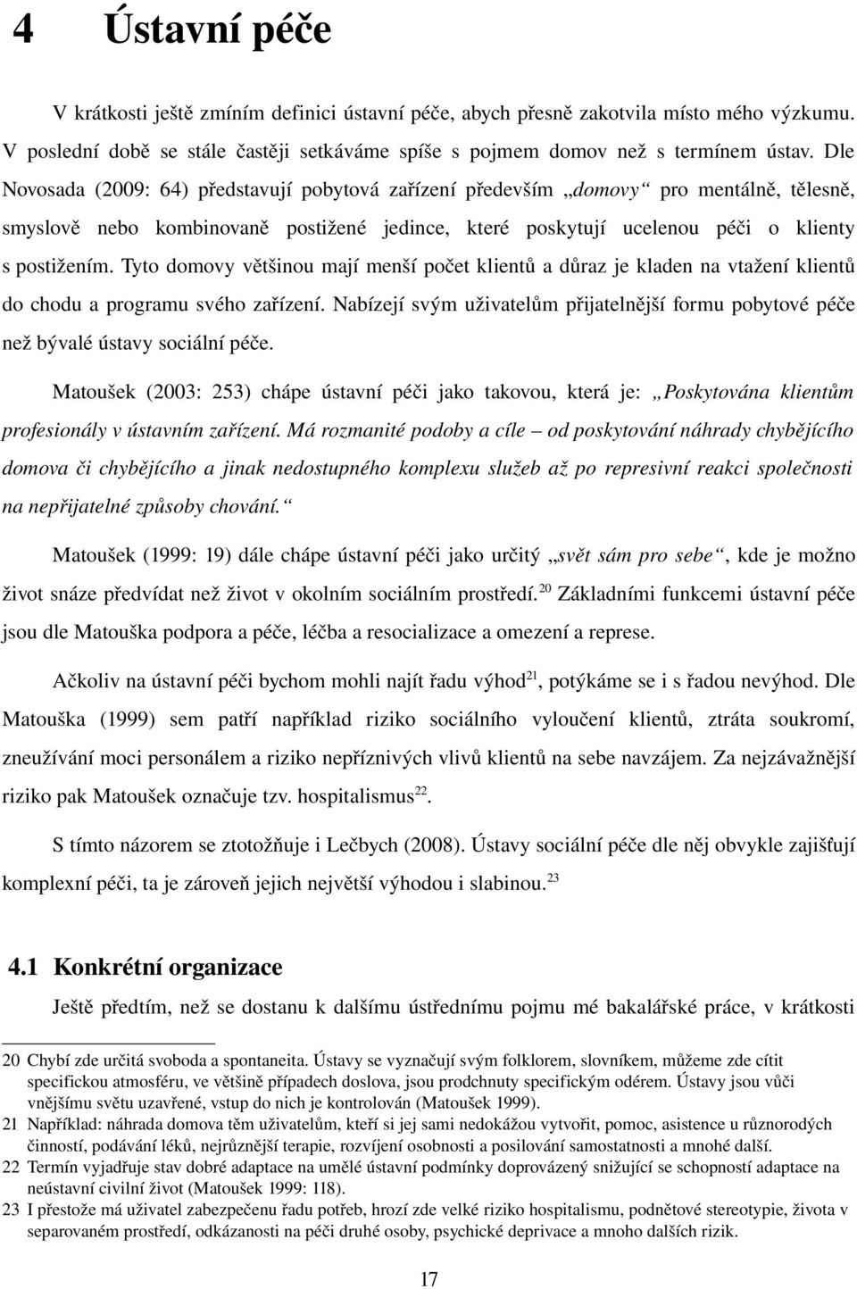 Tyto domovy většinou mají menší počet klientů a důraz je kladen na vtažení klientů do chodu a programu svého zařízení.