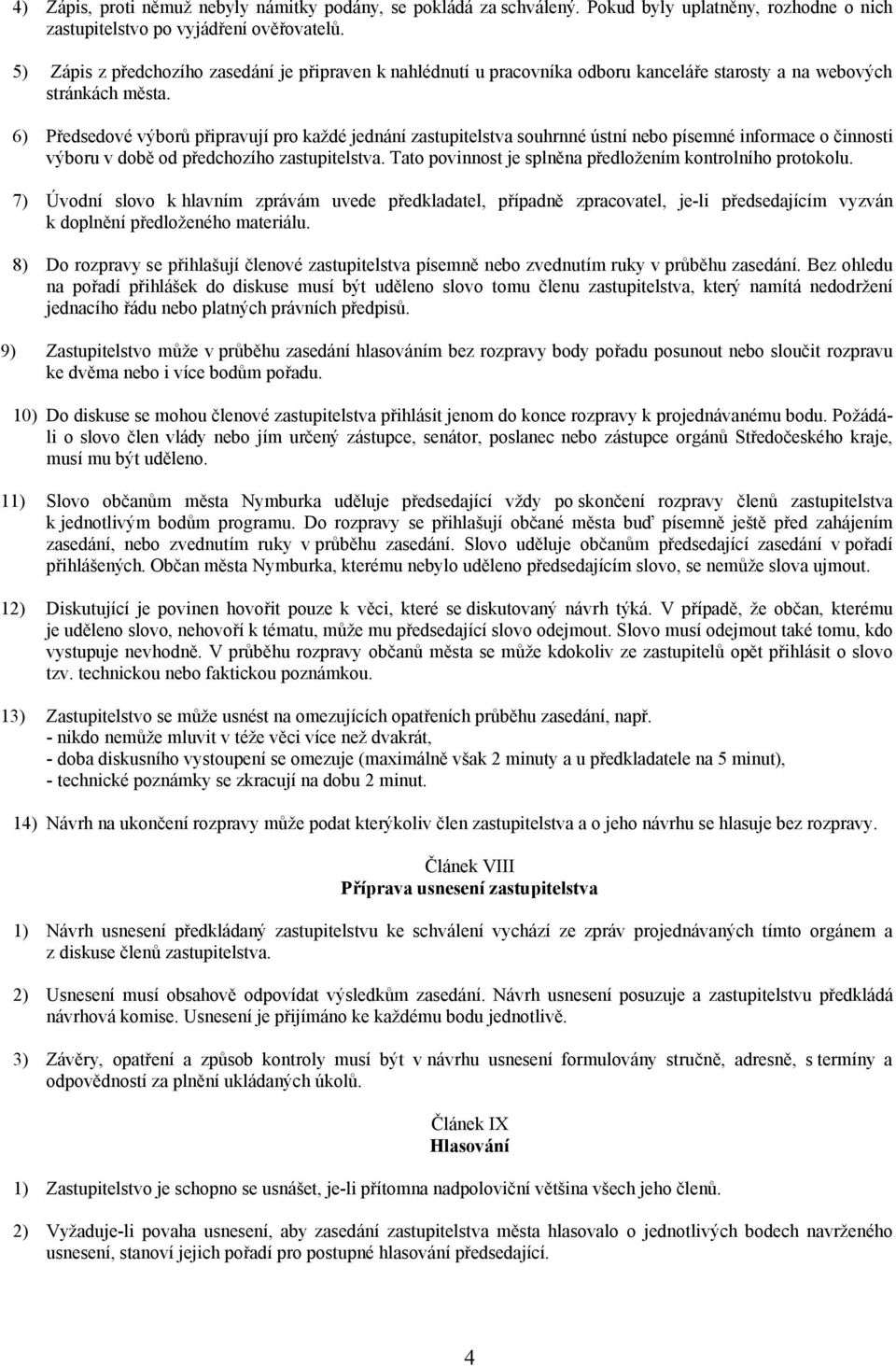 6) Předsedové výborů připravují pro každé jednání zastupitelstva souhrnné ústní nebo písemné informace o činnosti výboru v době od předchozího zastupitelstva.