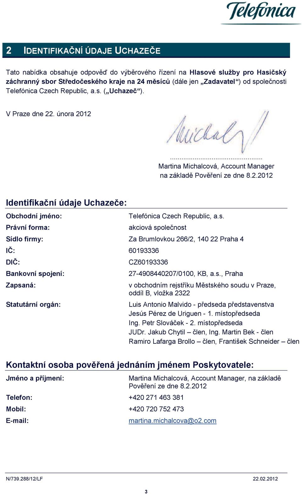 s. akciová společnost Sídlo firmy: Za Brumlovkou 266/2, 140 22 Praha 4 IČ: 60193336 DIČ: Bankovní spojení: Zapsaná: Statutární orgán: CZ60193336 27-4908440207/0100, KB, a.s., Praha v obchodním rejstříku Městského soudu v Praze, oddíl B, vložka 2322 Luis Antonio Malvido - předseda představenstva Jesús Pérez de Uriguen - 1.