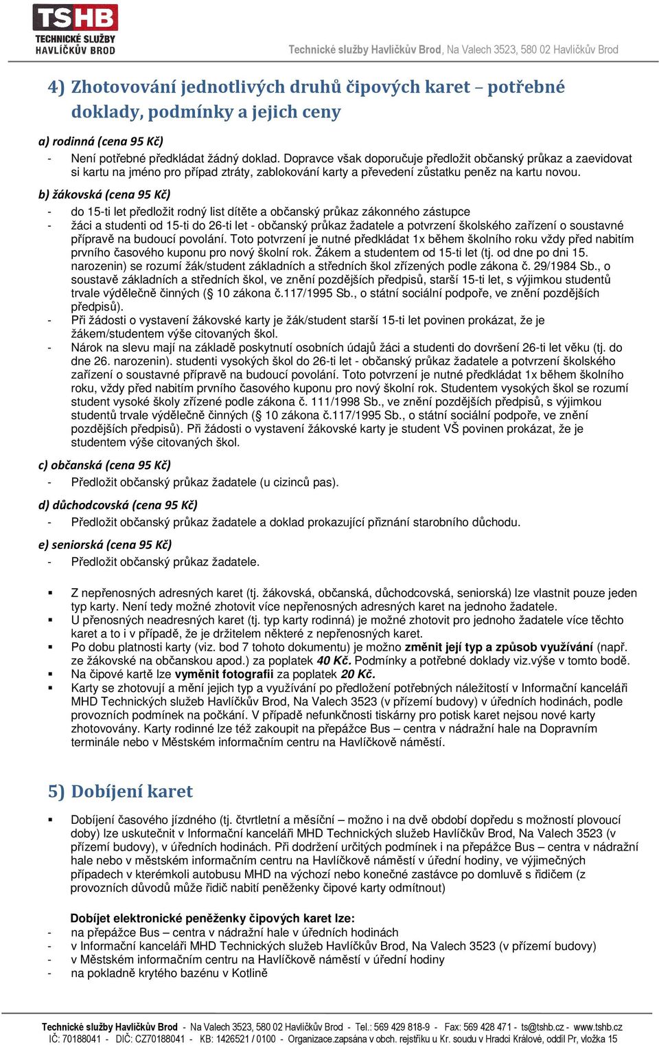 b) žákovská (cena 95 Kč) - do 15-ti let předložit rodný list dítěte a občanský průkaz zákonného zástupce - žáci a studenti od 15-ti do 26-ti let - občanský průkaz žadatele a potvrzení školského