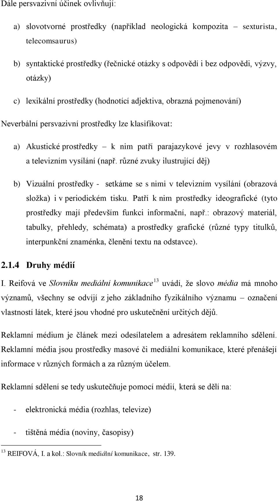 televizním vysílání (např. různé zvuky ilustrující děj) b) Vizuální prostředky - setkáme se s nimi v televizním vysílání (obrazová složka) i v periodickém tisku.