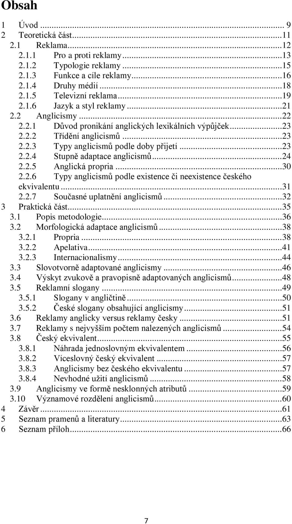 ..24 2.2.5 Anglická propria...30 2.2.6 Typy anglicismů podle existence či neexistence českého ekvivalentu...31 2.2.7 Současné uplatnění anglicismů...32 3 Praktická část...35 3.1 Popis metodologie.
