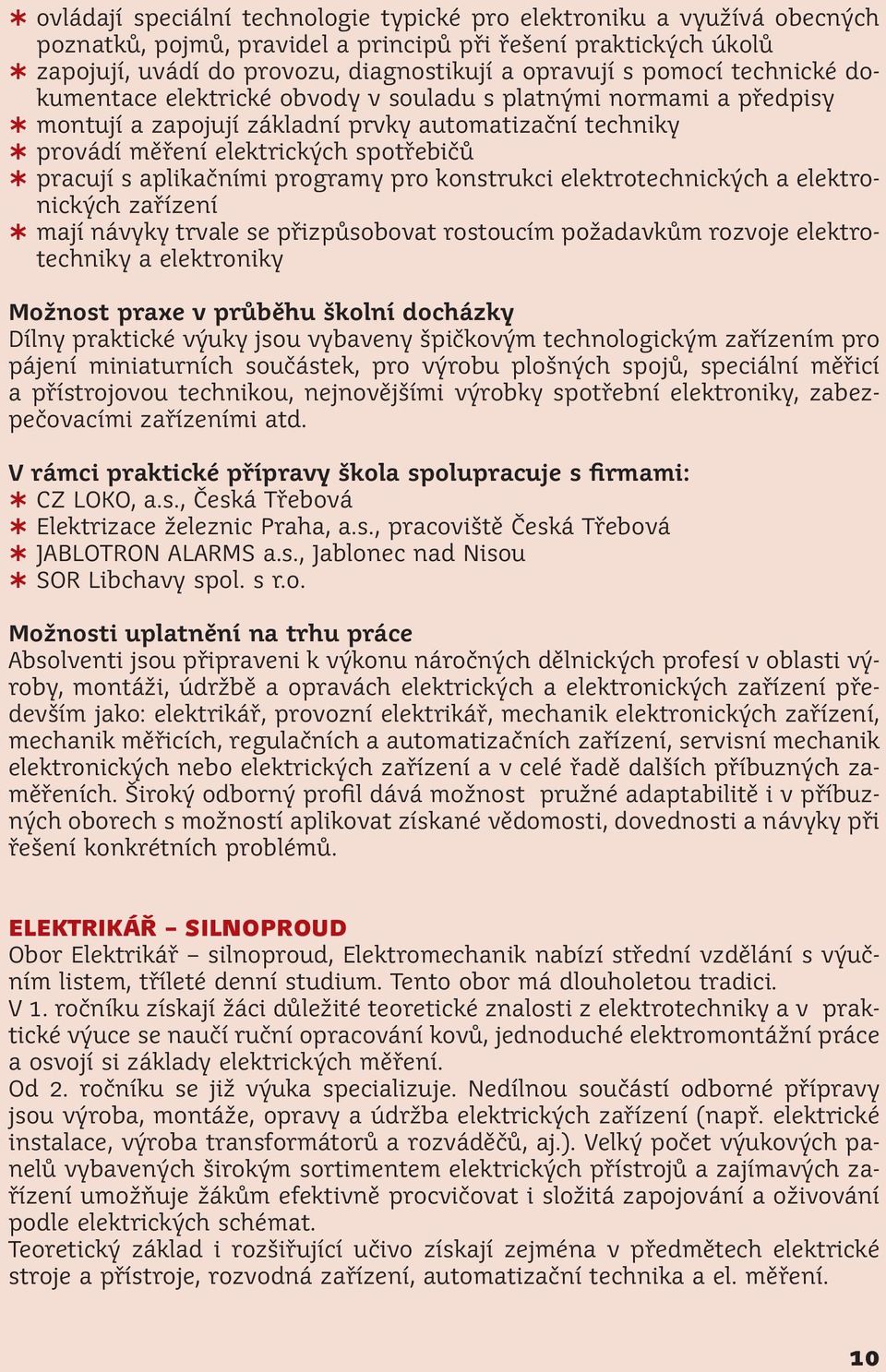 aplikačními programy pro konstrukci elektrotechnických a elektronických zařízení mají návyky trvale se přizpůsobovat rostoucím požadavkům rozvoje elektrotechniky a elektroniky Možnost praxe v průběhu