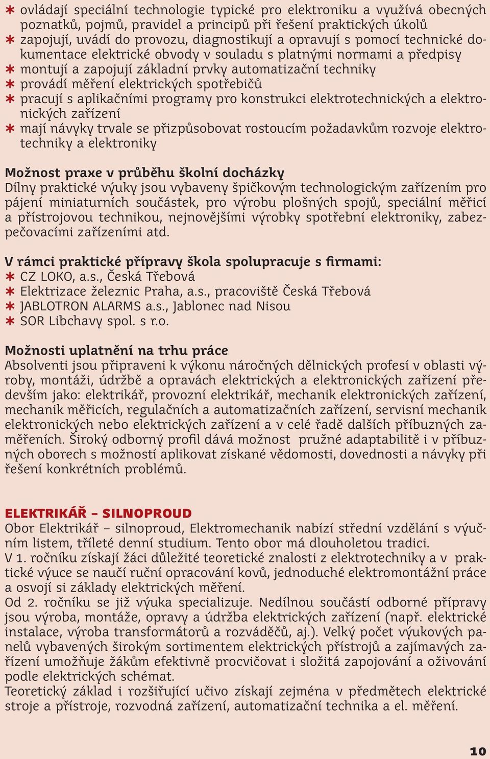 aplikačními programy pro konstrukci elektrotechnických a elektronických zařízení mají návyky trvale se přizpůsobovat rostoucím požadavkům rozvoje elektrotechniky a elektroniky Možnost praxe v průběhu