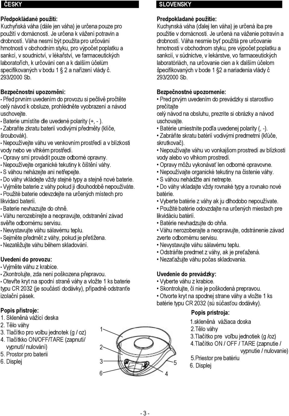 specifikovaných v bodu 1 2 a nařízení vlády č. 293/2000 Sb. Predpokladané použitie: Kuchynská váha (ďalej len váha) je určená iba pre použitie v domácnosti. Je určená na váženie potravín a drobností.