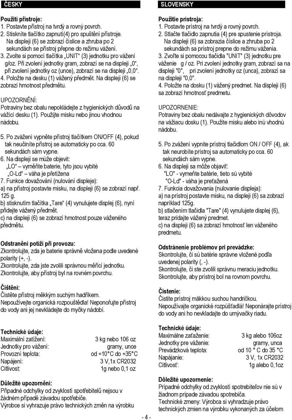Při zvolení jednotky gram, zobrazí se na displeji 0, při zvolení jednotky oz (unce), zobrazí se na displeji 0,0. 4. Položte na desku (1) vážený předmět. Na displeji (6) se zobrazí hmotnost předmětu.