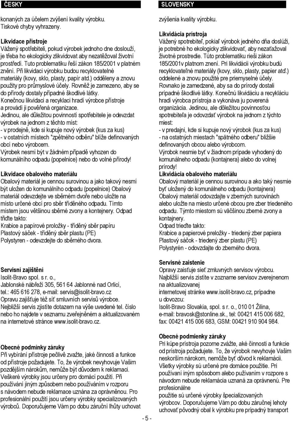 Tuto problematiku řeší zákon 185/2001 v platném znění. Při likvidaci výrobku budou recyklovatelné materiály (kovy, sklo, plasty, papír atd.) odděleny a znovu použity pro průmyslové účely.