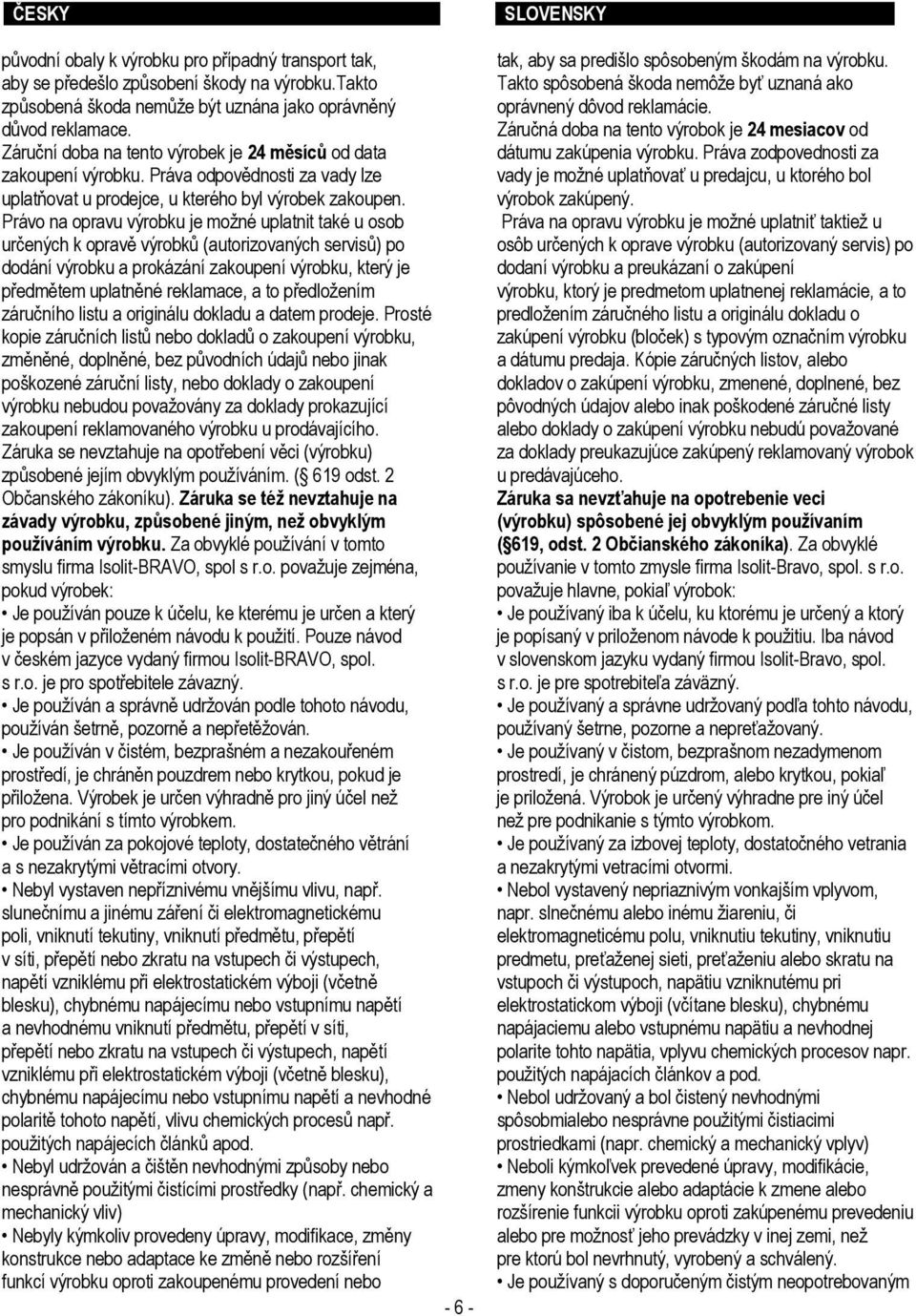 Právo na opravu výrobku je možné uplatnit také u osob určených k opravě výrobků (autorizovaných servisů) po dodání výrobku a prokázání zakoupení výrobku, který je předmětem uplatněné reklamace, a to
