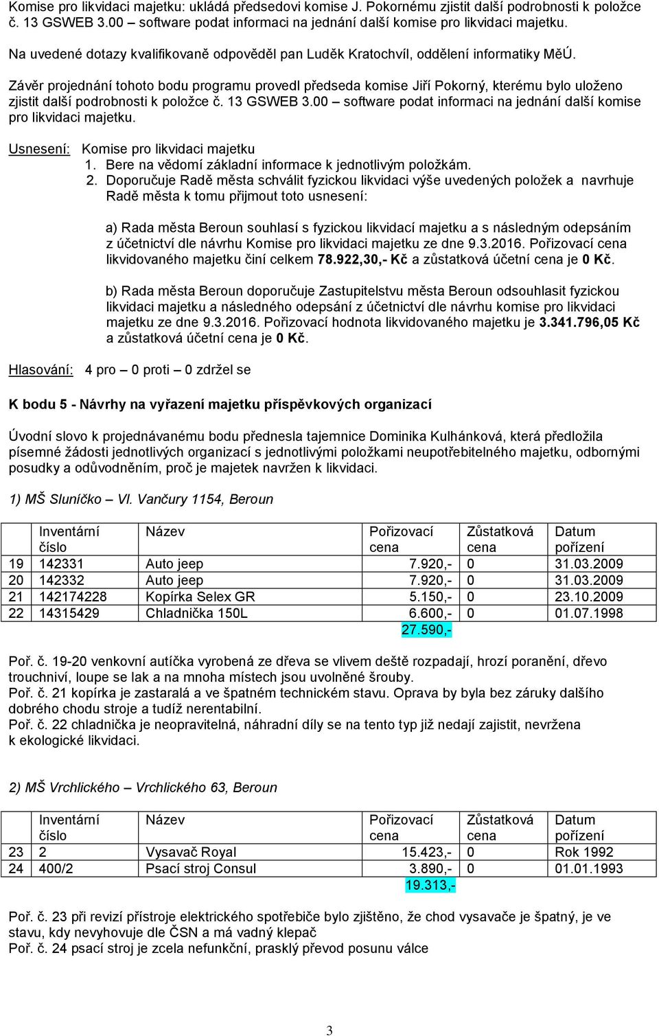 Závěr projednání tohoto bodu programu provedl předseda komise Jiří Pokorný, kterému bylo uloženo zjistit další podrobnosti k položce č. 13 GSWEB 3.