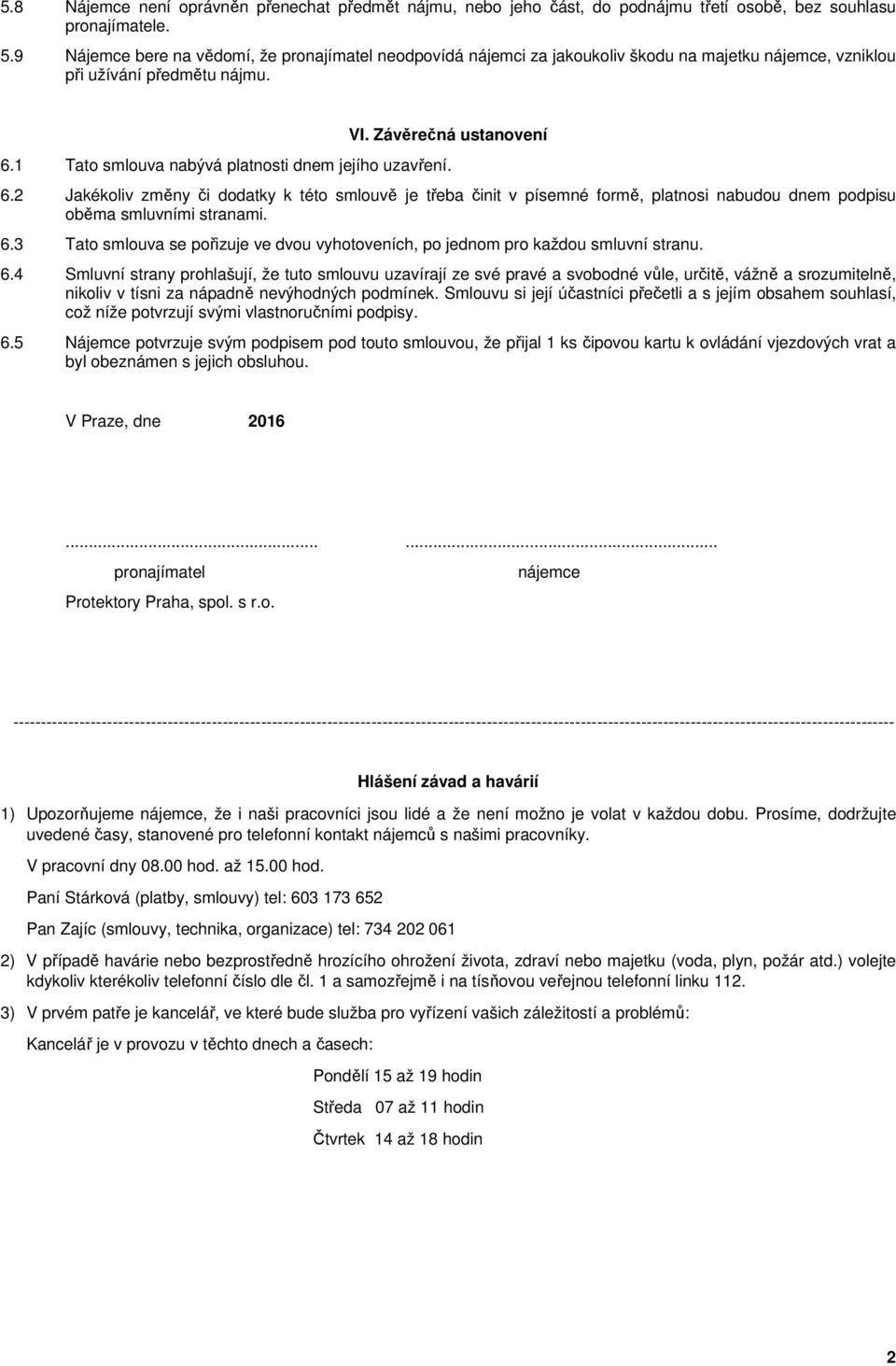 1 Tato smlouva nabývá platnosti dnem jejího uzavření. 6.2 Jakékoliv změny či dodatky k této smlouvě je třeba činit v písemné formě, platnosi nabudou dnem podpisu oběma smluvními stranami. 6.3 Tato smlouva se pořizuje ve dvou vyhotoveních, po jednom pro každou smluvní stranu.