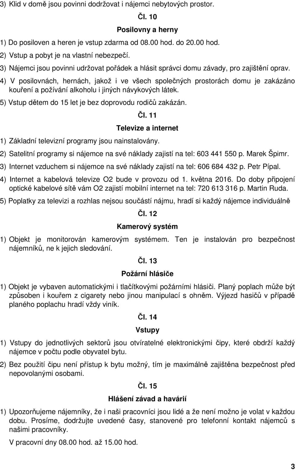 4) V posilovnách, hernách, jakož i ve všech společných prostorách domu je zakázáno kouření a požívání alkoholu i jiných návykových látek. 5) Vstup dětem do 15 let je bez doprovodu rodičů zakázán. Čl.