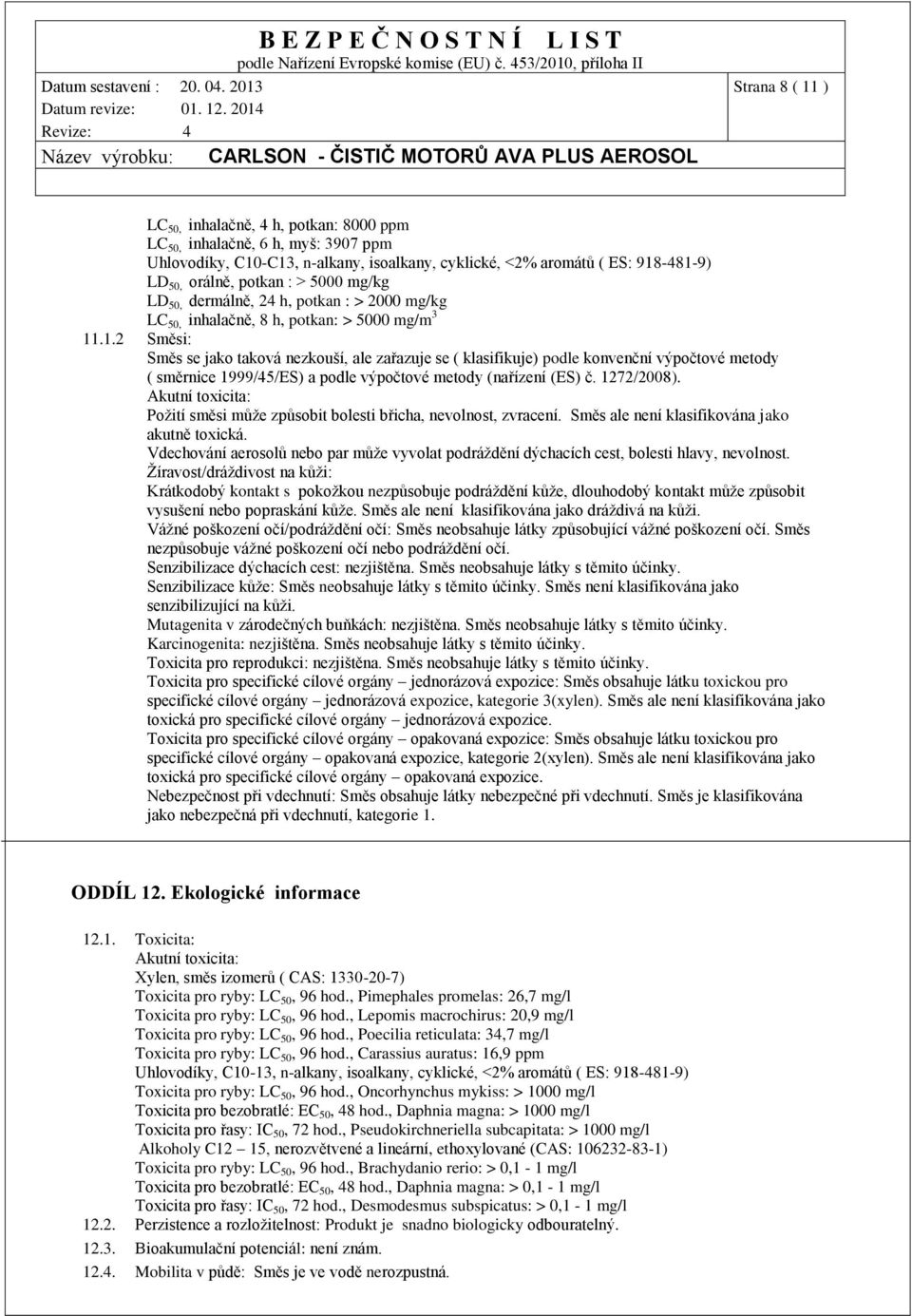.1.2 Směsi: Směs se jako taková nezkouší, ale zařazuje se ( klasifikuje) podle konvenční výpočtové metody ( směrnice 1999/45/ES) a podle výpočtové metody (nařízení (ES) č. 1272/2008).