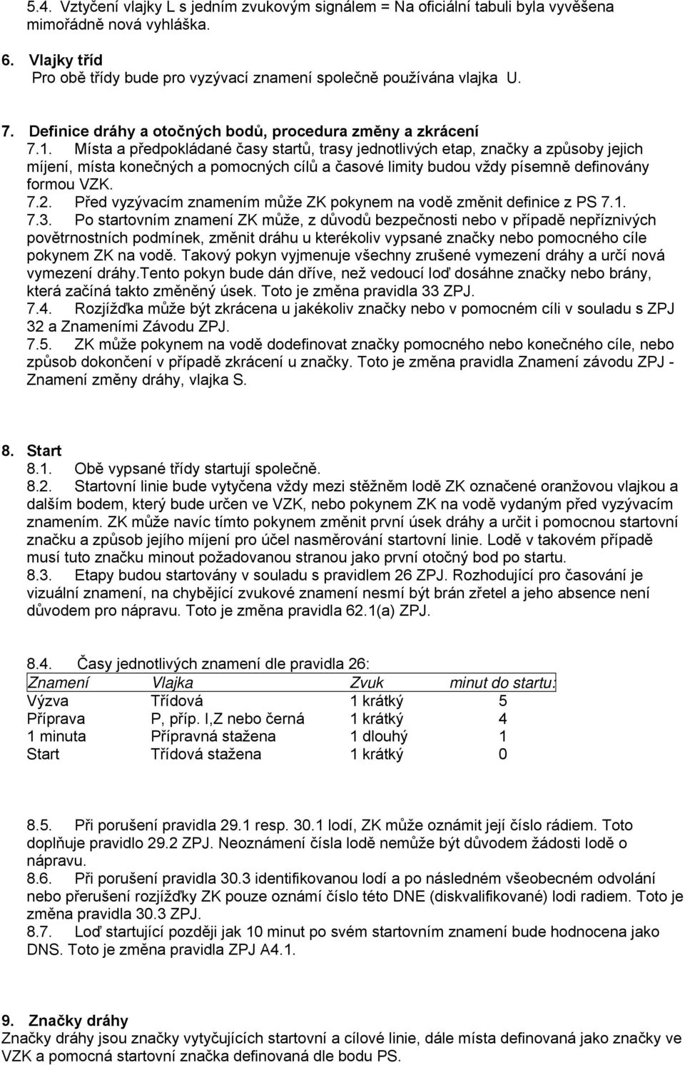 Místa a předpokládané časy startů, trasy jednotlivých etap, značky a způsoby jejich míjení, místa konečných a pomocných cílů a časové limity budou vždy písemně definovány formou VZK. 7.2.
