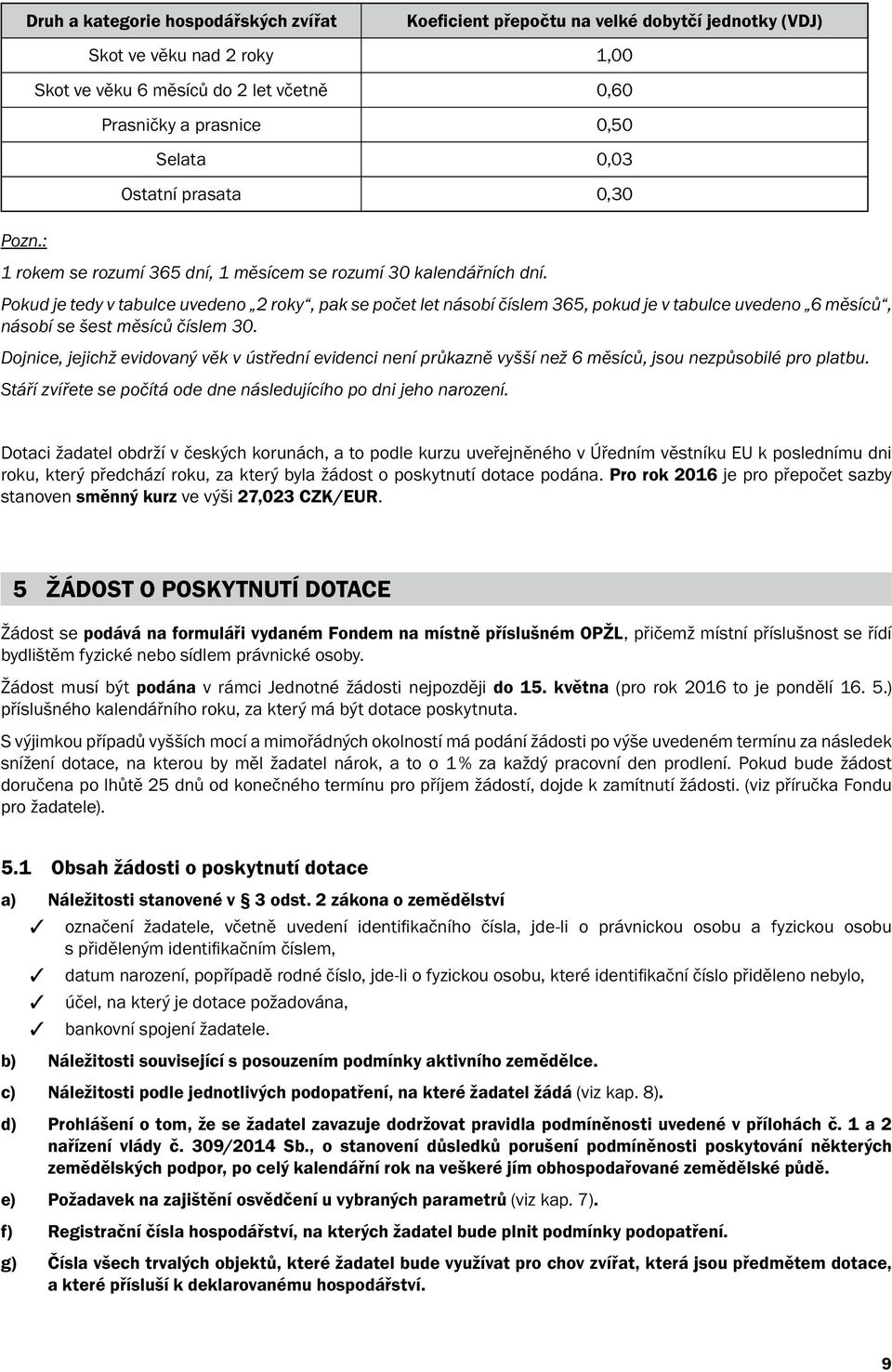 Pokud je tedy v tabulce uvedeno 2 roky, pak se počet let násobí číslem 365, pokud je v tabulce uvedeno 6 měsíců, násobí se šest měsíců číslem 30.