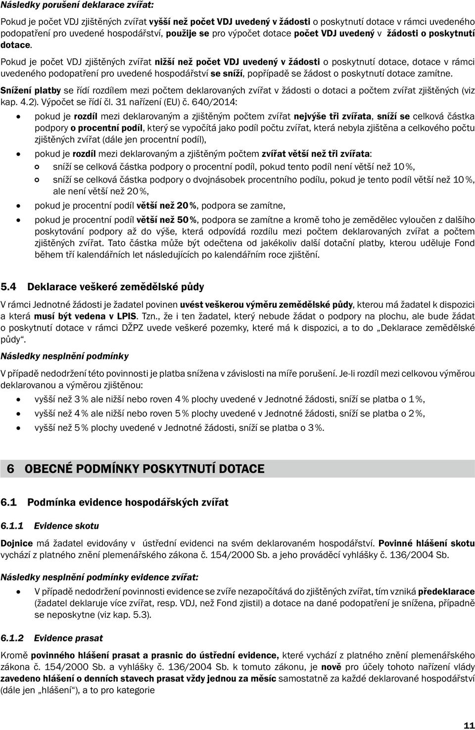 Pokud je počet VDJ zjištěných zvířat nižší než počet VDJ uvedený v žádosti o poskytnutí dotace, dotace v rámci uvedeného podopatření pro uvedené hospodářství se sníží, popřípadě se žádost o