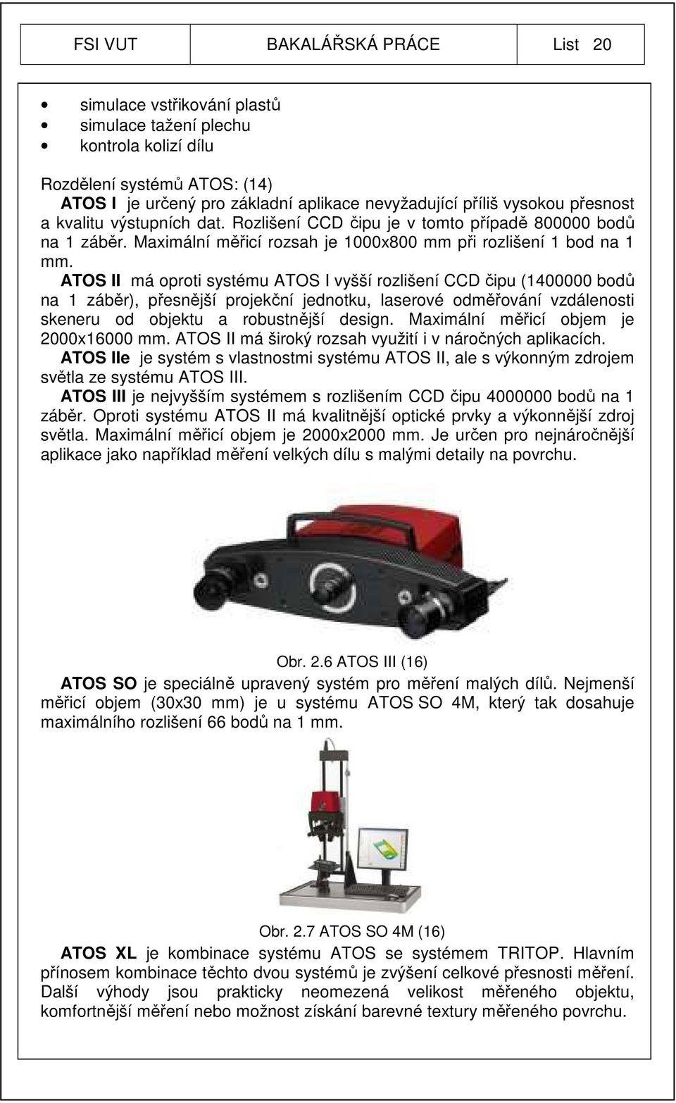 ATOS II má oproti systému ATOS I vyšší rozlišení CCD čipu (1400000 bodů na 1 záběr), přesnější projekční jednotku, laserové odměřování vzdálenosti skeneru od objektu a robustnější design.