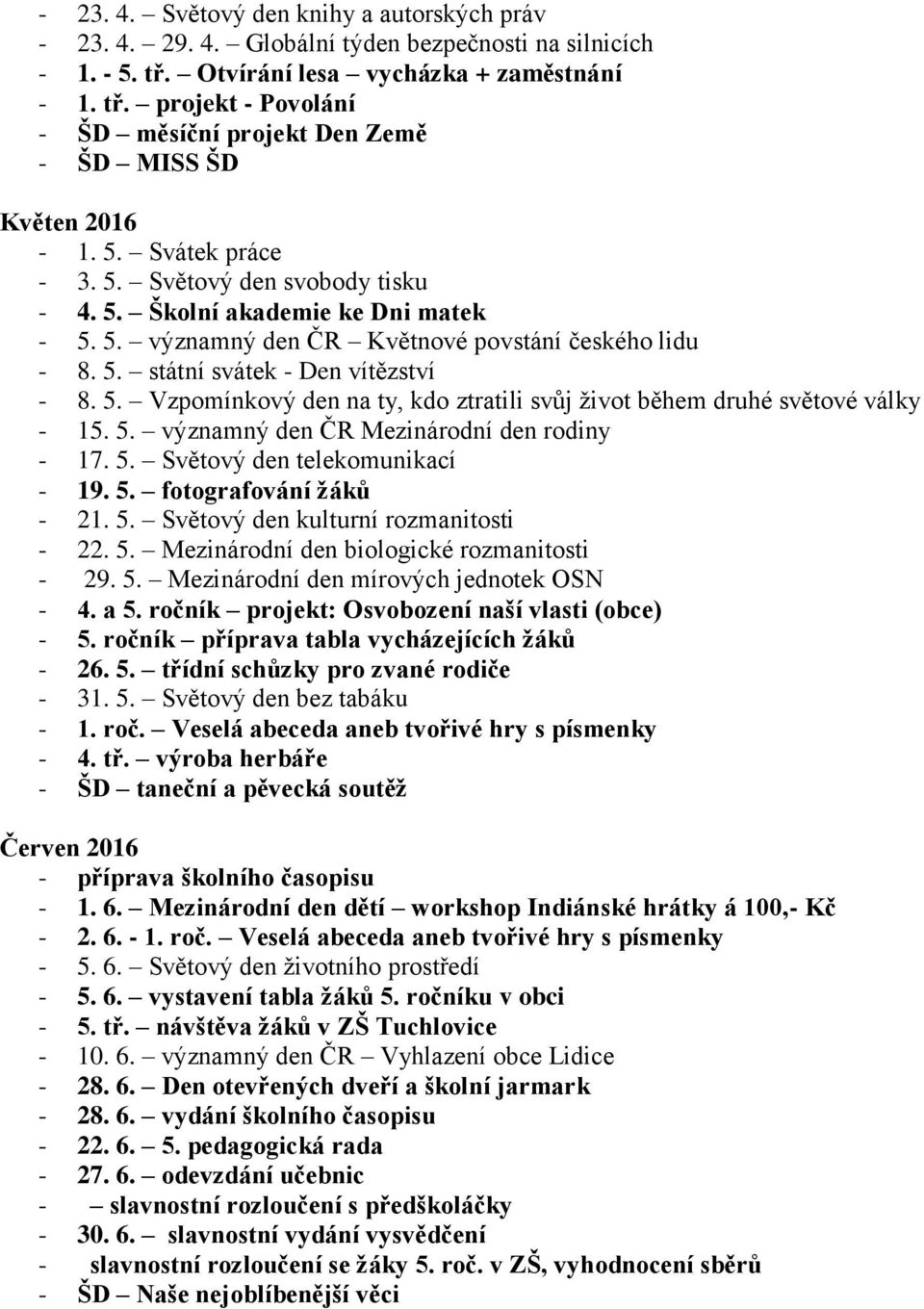 5. významný den ČR Mezinárodní den rodiny - 17. 5. Světový den telekomunikací - 19. 5. fotografování žáků - 21. 5. Světový den kulturní rozmanitosti - 22. 5. Mezinárodní den biologické rozmanitosti - 29.