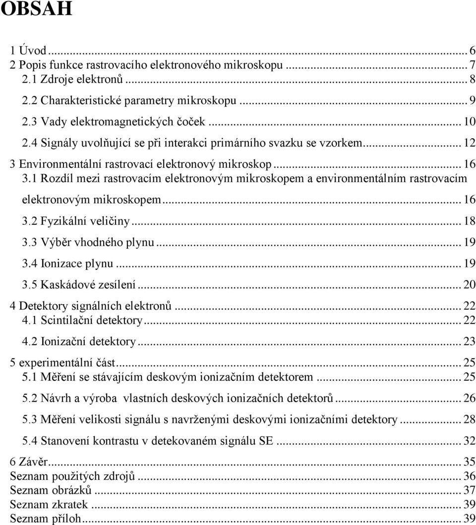 1 Rozdíl mezi rastrovacím elektronovým mikroskopem a environmentálním rastrovacím elektronovým mikroskopem... 16 3.2 Fyzikální veličiny... 18 3.3 Výběr vhodného plynu... 19 3.4 Ionizace plynu... 19 3.5 Kaskádové zesílení.