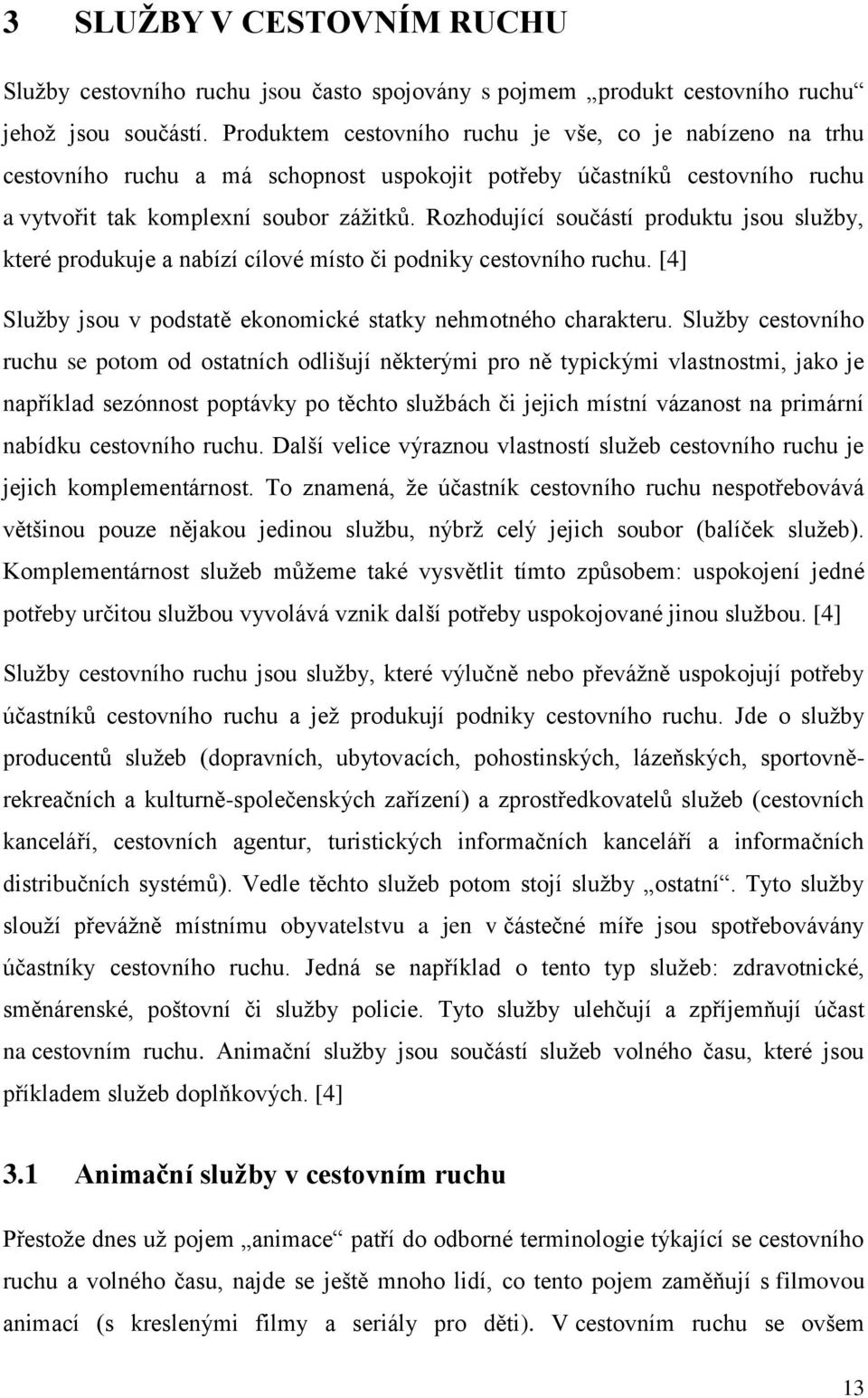Rozhodující součástí produktu jsou služby, které produkuje a nabízí cílové místo či podniky cestovního ruchu. [4] Služby jsou v podstatě ekonomické statky nehmotného charakteru.