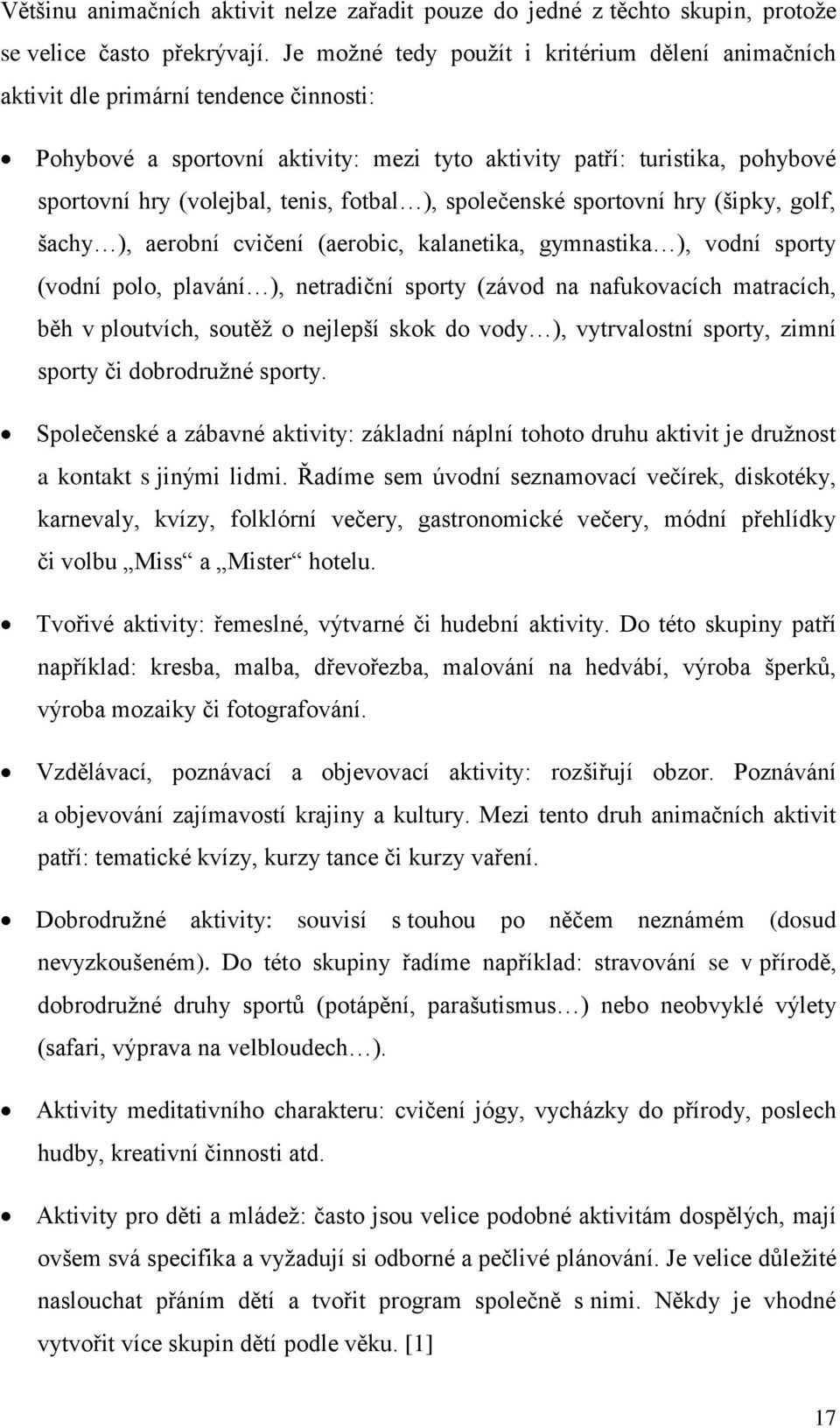 fotbal ), společenské sportovní hry (šipky, golf, šachy ), aerobní cvičení (aerobic, kalanetika, gymnastika ), vodní sporty (vodní polo, plavání ), netradiční sporty (závod na nafukovacích matracích,