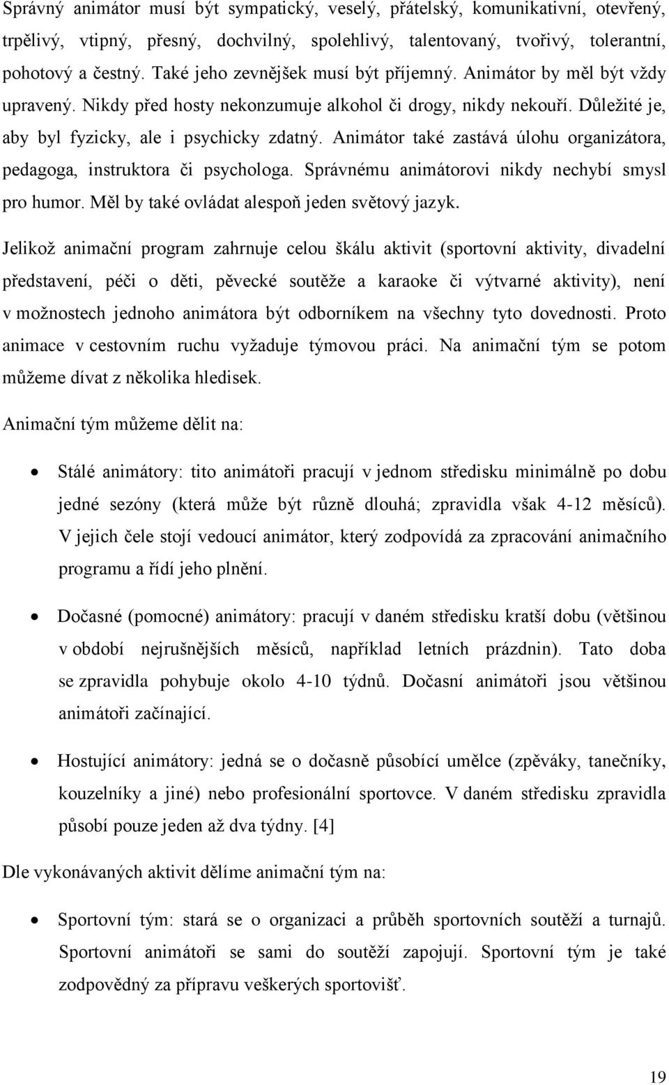 Animátor také zastává úlohu organizátora, pedagoga, instruktora či psychologa. Správnému animátorovi nikdy nechybí smysl pro humor. Měl by také ovládat alespoň jeden světový jazyk.