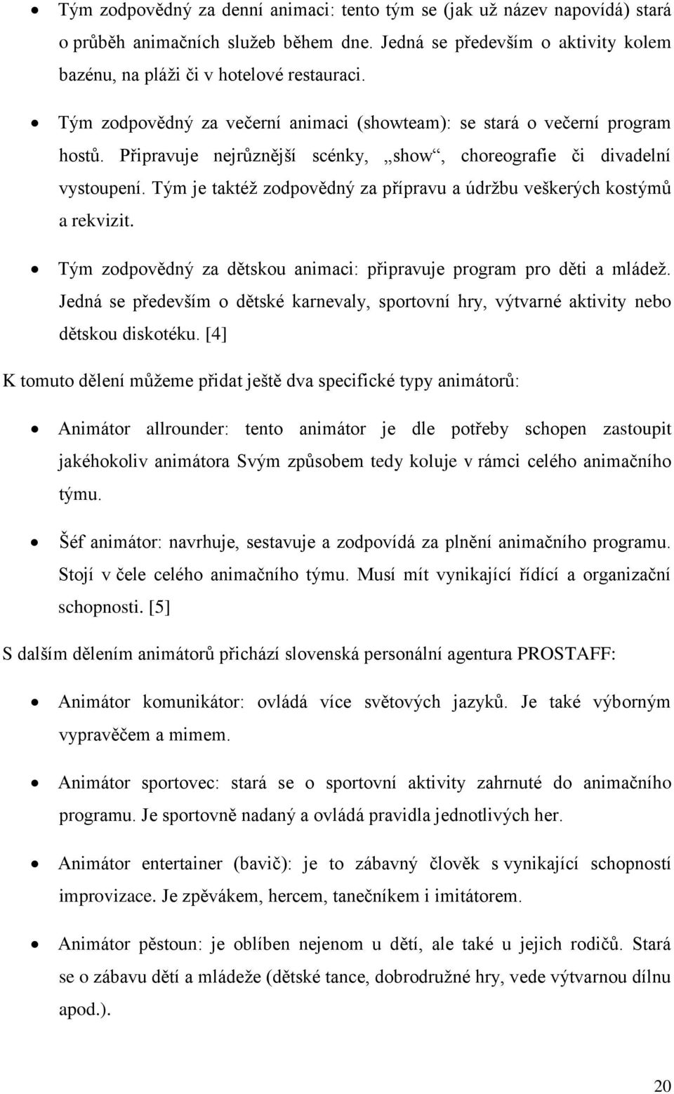 Tým je taktéž zodpovědný za přípravu a údržbu veškerých kostýmů a rekvizit. Tým zodpovědný za dětskou animaci: připravuje program pro děti a mládež.