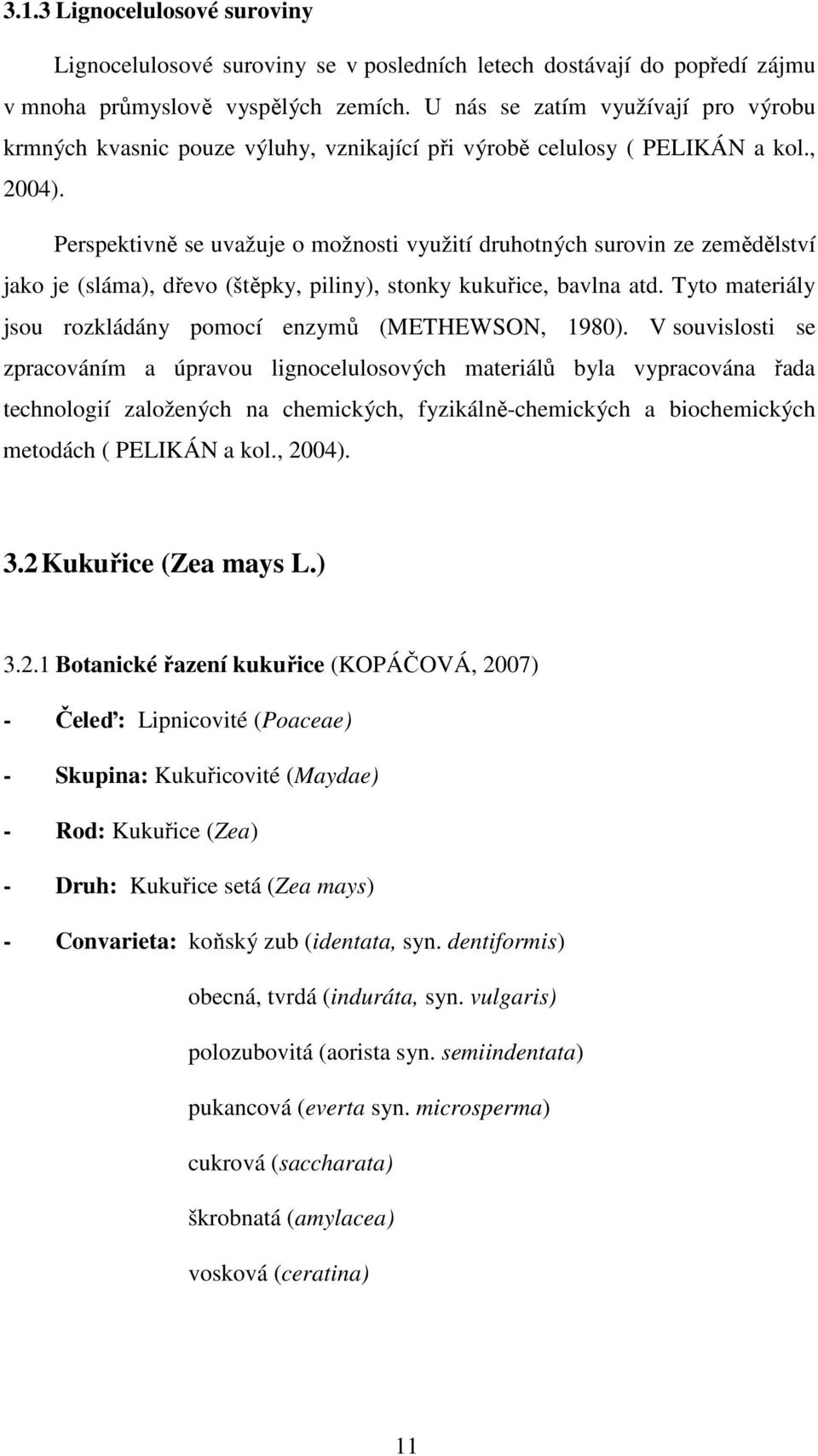 Perspektivně se uvažuje o možnosti využití druhotných surovin ze zemědělství jako je (sláma), dřevo (štěpky, piliny), stonky kukuřice, bavlna atd.