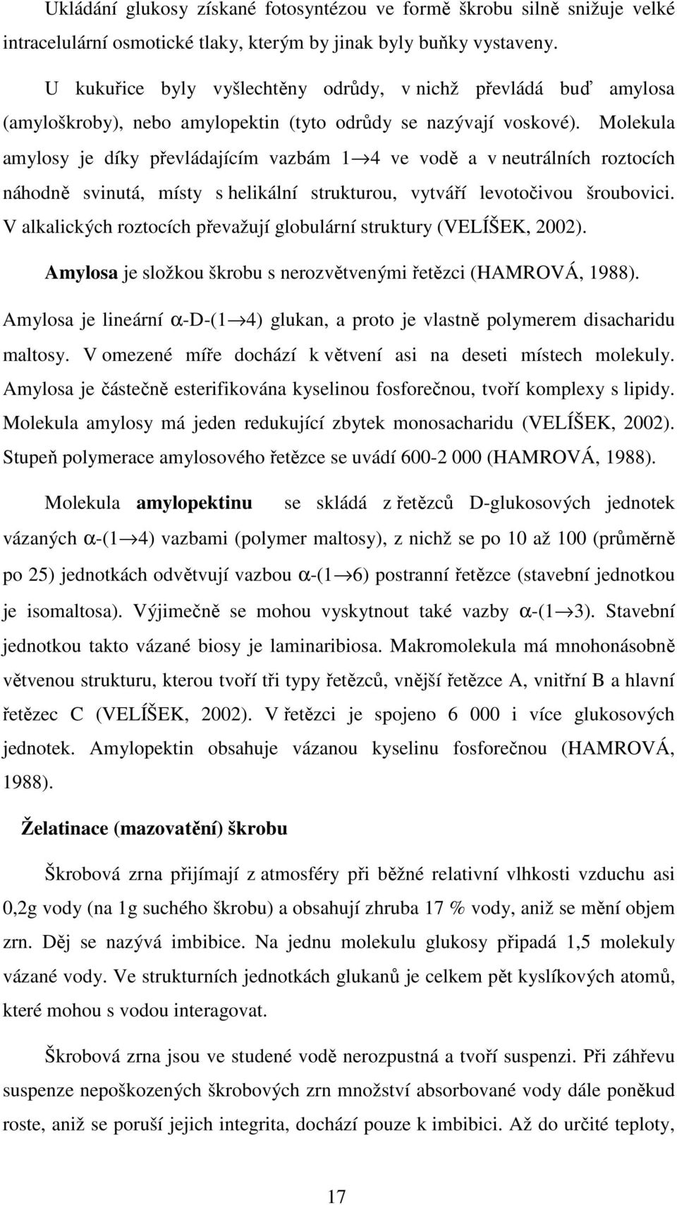 Molekula amylosy je díky převládajícím vazbám 1 4 ve vodě a v neutrálních roztocích náhodně svinutá, místy s helikální strukturou, vytváří levotočivou šroubovici.