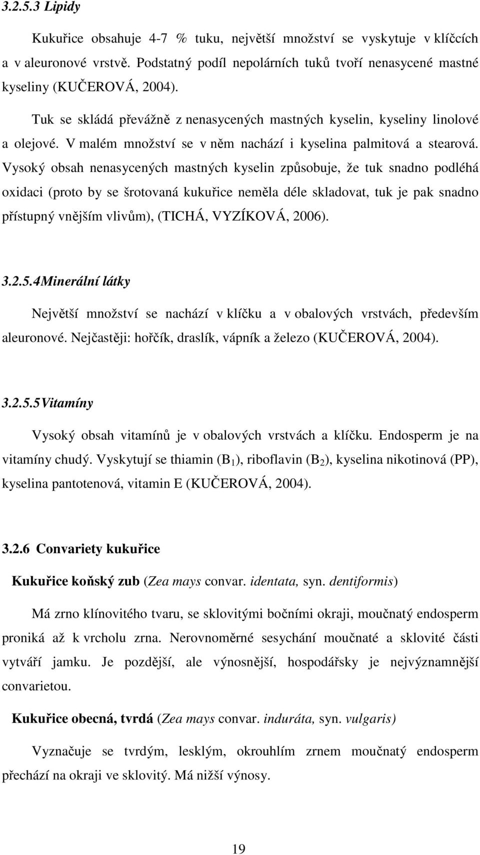 Vysoký obsah nenasycených mastných kyselin způsobuje, že tuk snadno podléhá oxidaci (proto by se šrotovaná kukuřice neměla déle skladovat, tuk je pak snadno přístupný vnějším vlivům), (TICHÁ,