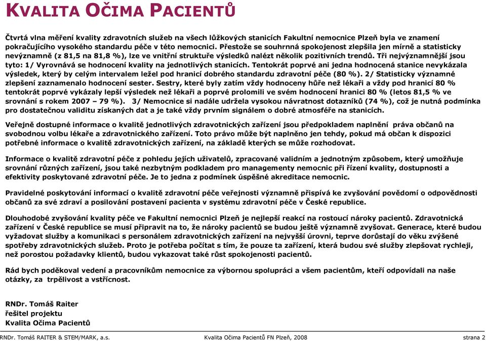 Tři nejvýznamnější jsou tyto: 1/ Vyrovnává se hodnocení kvality na jednotlivých stanicích.