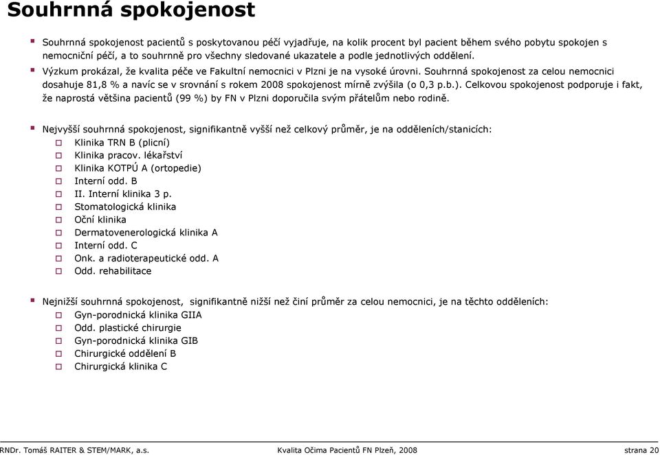 Souhrnná spokojenost za celou nemocnici dosahuje 81,8 % a navíc se v srovnání s rokem 2008 spokojenost mírně zvýšila (o 0,3 p.b.).