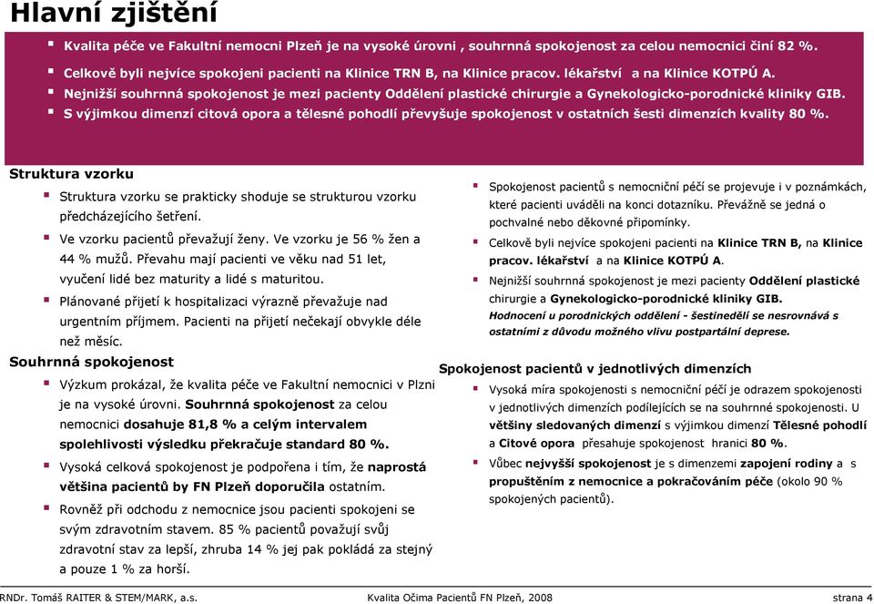 S výjimkou dimenzí citová opora a tělesné pohodlí převyšuje spokojenost v ostatních šesti dimenzích kvality 80 %.